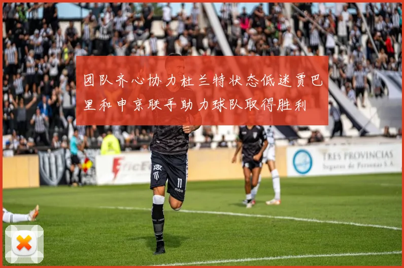 团队齐心协力杜兰特状态低迷贾巴里和申京联手助力球队取得胜利