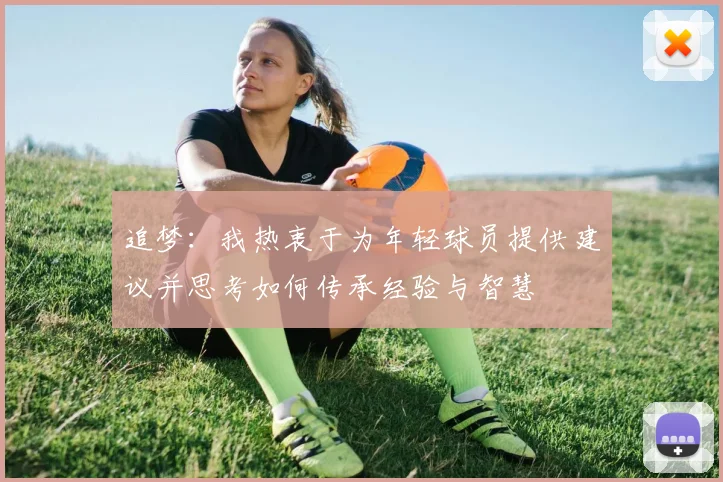 追梦：我热衷于为年轻球员提供建议并思考如何传承经验与智慧