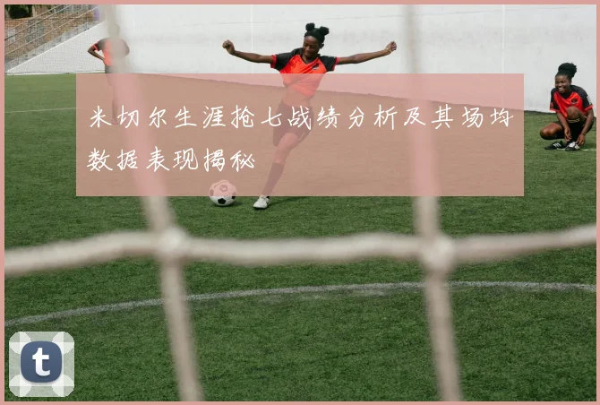 米切尔生涯抢七战绩分析及其场均数据表现揭秘