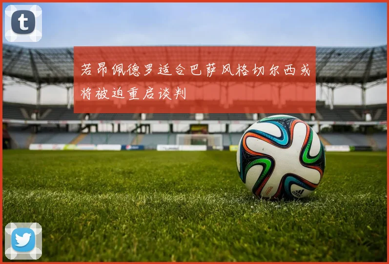 若昂佩德罗适合巴萨风格切尔西或将被迫重启谈判