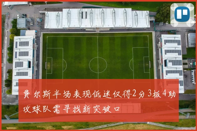 费尔斯半场表现低迷仅得2分3板4助攻球队需寻找新突破口