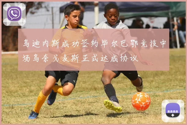 乌迪内斯成功签约毕尔巴鄂竞技中场乌奈戈麦斯正式达成协议