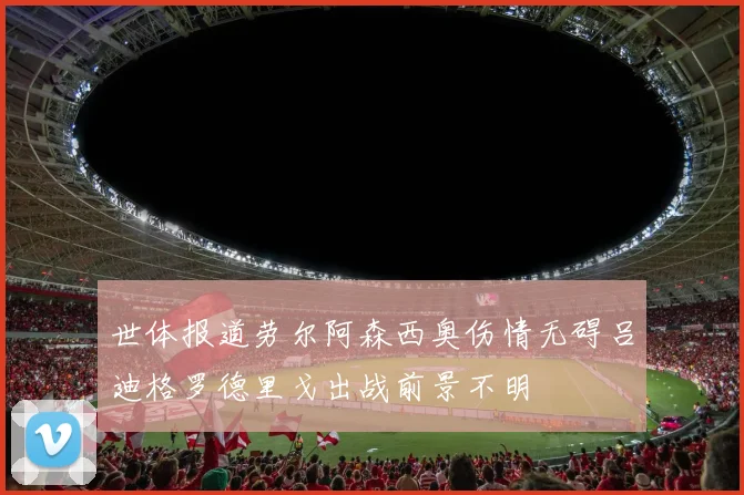 世体报道劳尔阿森西奥伤情无碍吕迪格罗德里戈出战前景不明