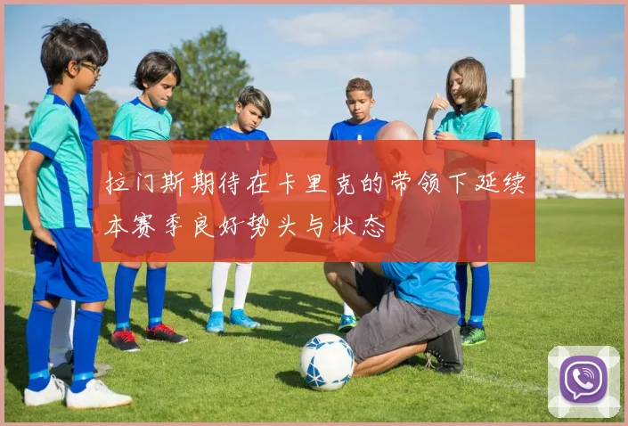 拉门斯期待在卡里克的带领下延续本赛季良好势头与状态