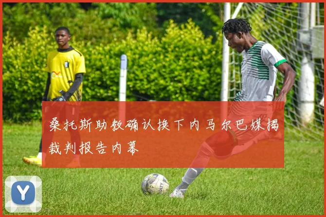 桑托斯助教确认换下内马尔巴媒揭裁判报告内幕