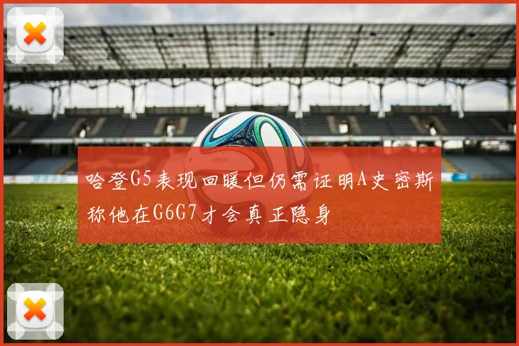 哈登G5表现回暖但仍需证明A史密斯称他在G6G7才会真正隐身