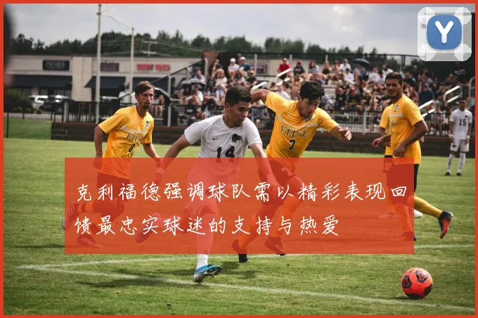 克利福德强调球队需以精彩表现回馈最忠实球迷的支持与热爱