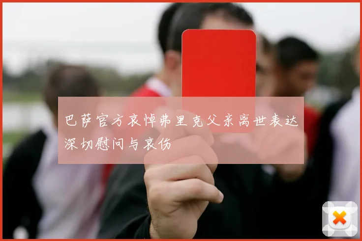巴萨官方哀悼弗里克父亲离世表达深切慰问与哀伤