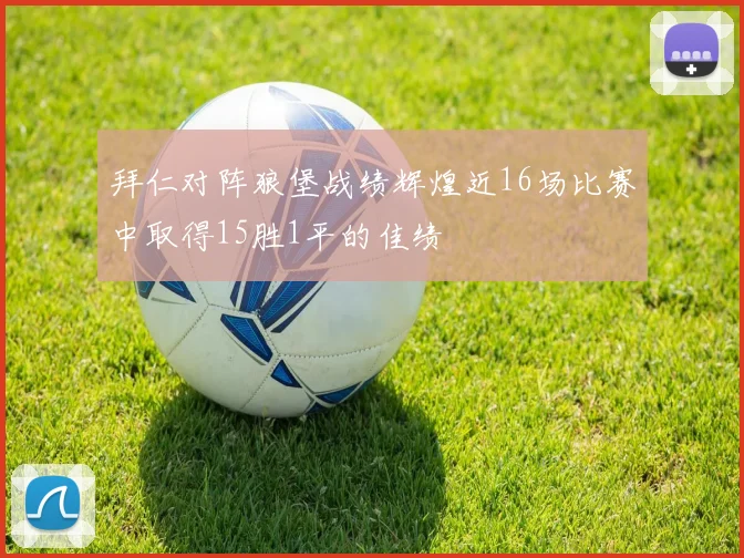 拜仁对阵狼堡战绩辉煌近16场比赛中取得15胜1平的佳绩