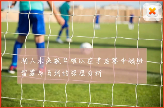湖人未来数年难以在季后赛中战胜雷霆与马刺的深层分析