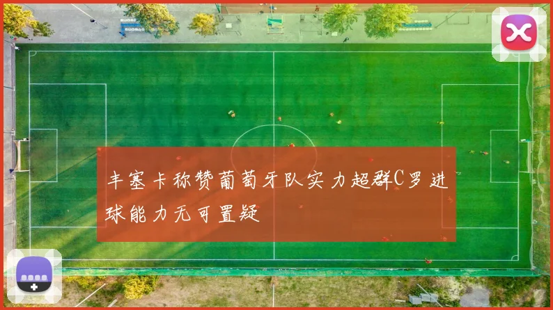 丰塞卡称赞葡萄牙队实力超群C罗进球能力无可置疑